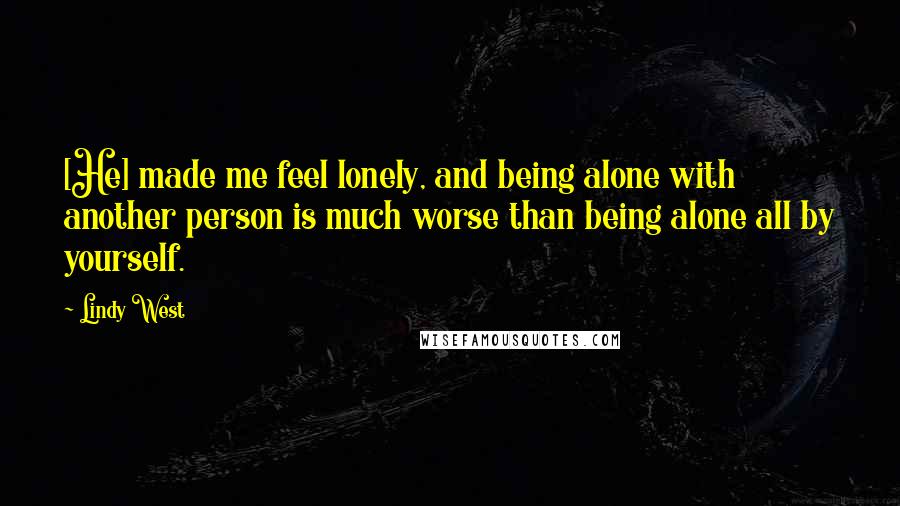 Lindy West Quotes: [He] made me feel lonely, and being alone with another person is much worse than being alone all by yourself.