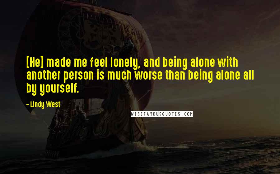 Lindy West Quotes: [He] made me feel lonely, and being alone with another person is much worse than being alone all by yourself.