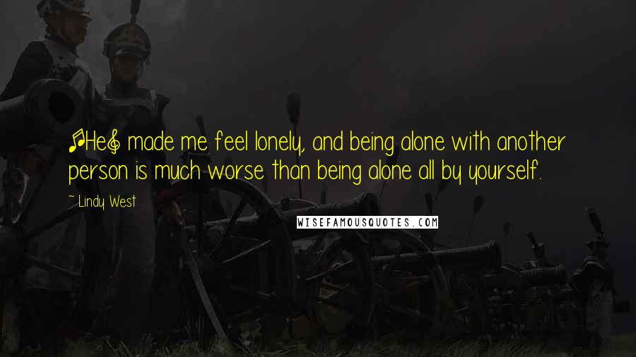 Lindy West Quotes: [He] made me feel lonely, and being alone with another person is much worse than being alone all by yourself.