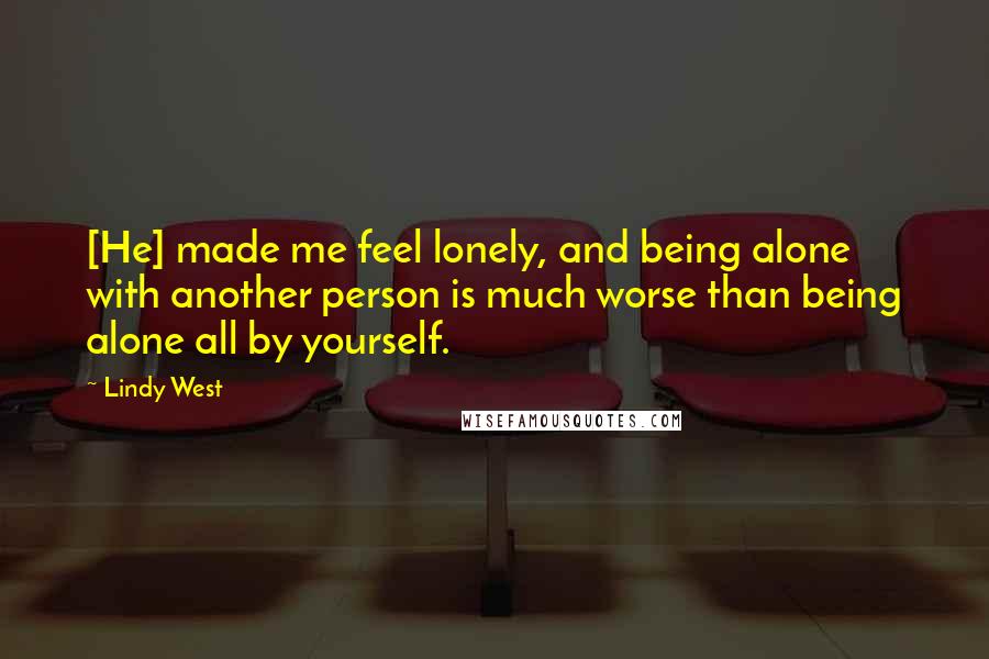 Lindy West Quotes: [He] made me feel lonely, and being alone with another person is much worse than being alone all by yourself.