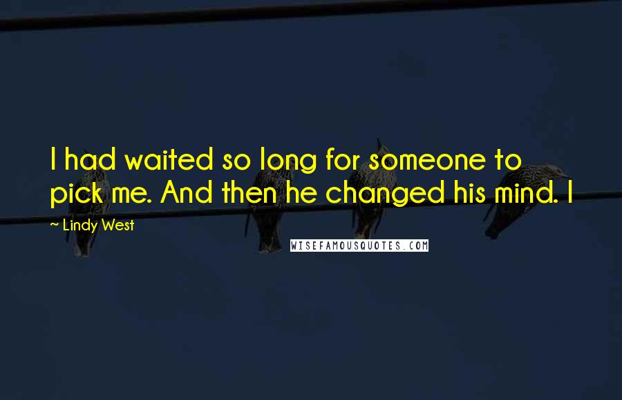 Lindy West Quotes: I had waited so long for someone to pick me. And then he changed his mind. I