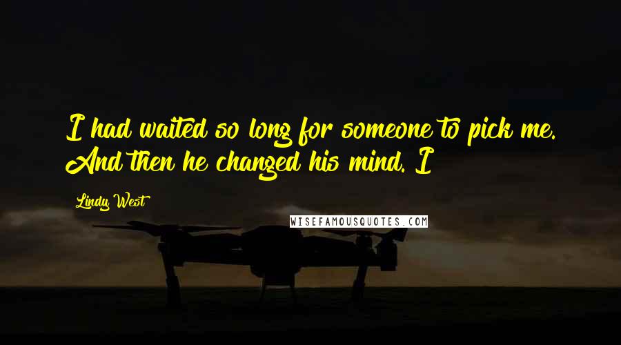Lindy West Quotes: I had waited so long for someone to pick me. And then he changed his mind. I
