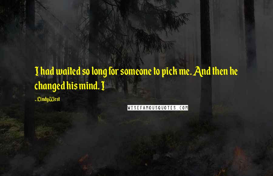 Lindy West Quotes: I had waited so long for someone to pick me. And then he changed his mind. I