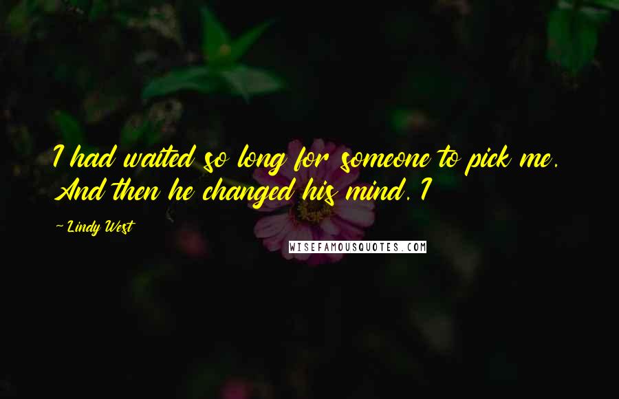 Lindy West Quotes: I had waited so long for someone to pick me. And then he changed his mind. I