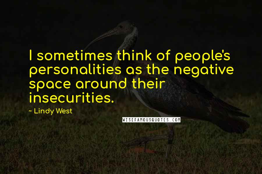 Lindy West Quotes: I sometimes think of people's personalities as the negative space around their insecurities.