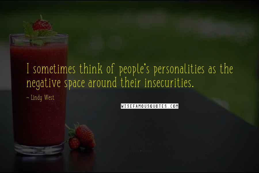 Lindy West Quotes: I sometimes think of people's personalities as the negative space around their insecurities.