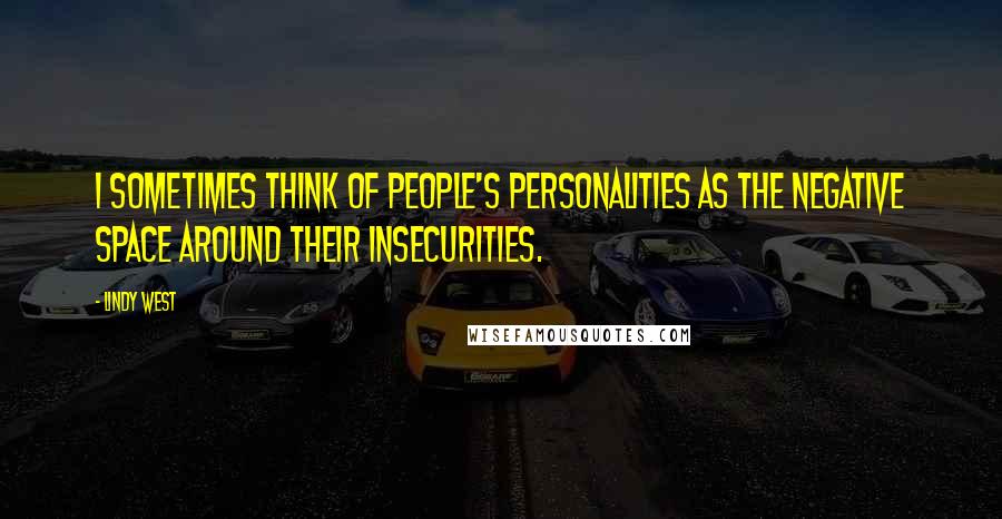 Lindy West Quotes: I sometimes think of people's personalities as the negative space around their insecurities.