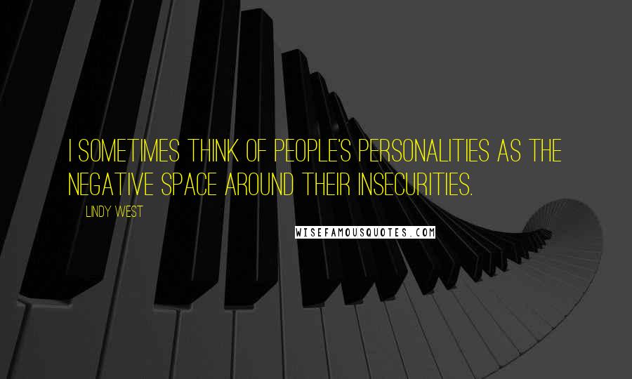 Lindy West Quotes: I sometimes think of people's personalities as the negative space around their insecurities.