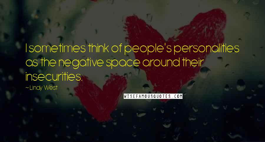 Lindy West Quotes: I sometimes think of people's personalities as the negative space around their insecurities.