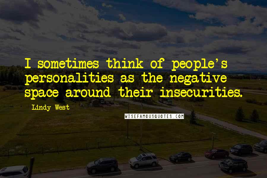 Lindy West Quotes: I sometimes think of people's personalities as the negative space around their insecurities.