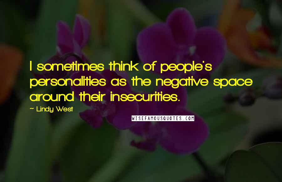 Lindy West Quotes: I sometimes think of people's personalities as the negative space around their insecurities.