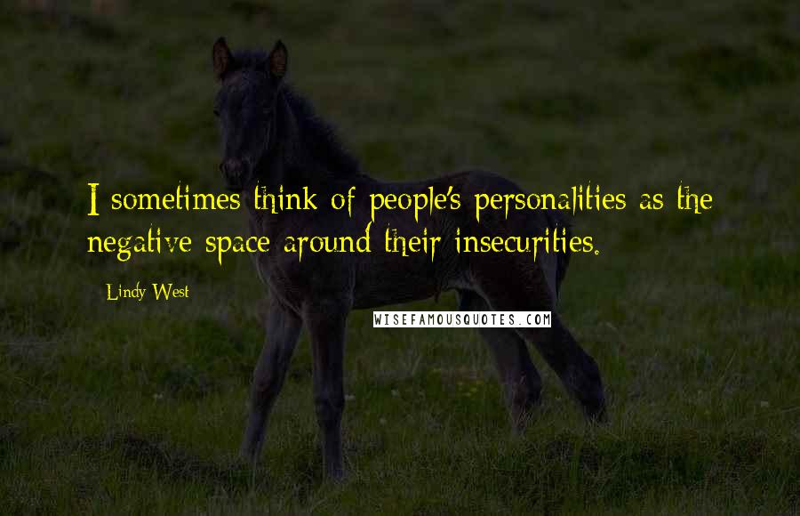 Lindy West Quotes: I sometimes think of people's personalities as the negative space around their insecurities.