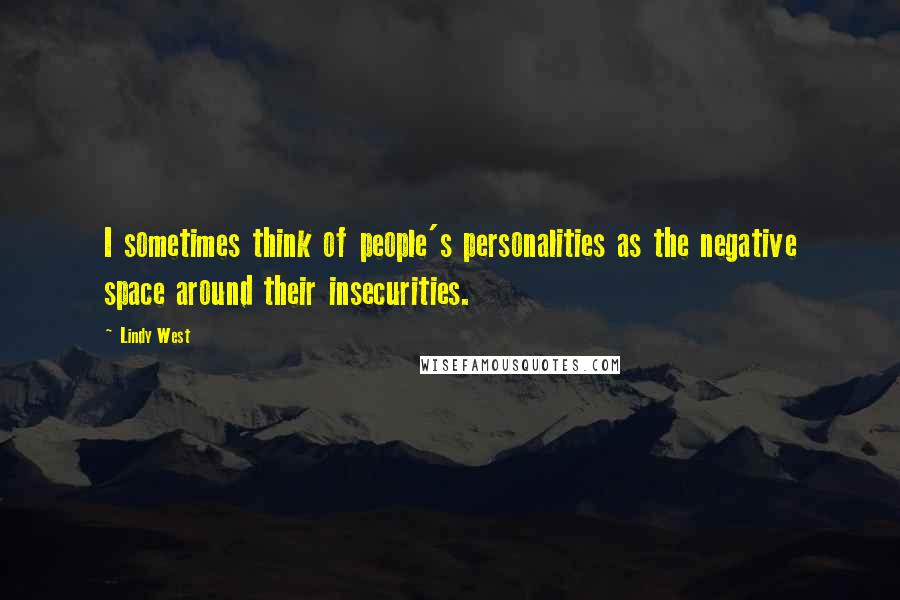 Lindy West Quotes: I sometimes think of people's personalities as the negative space around their insecurities.