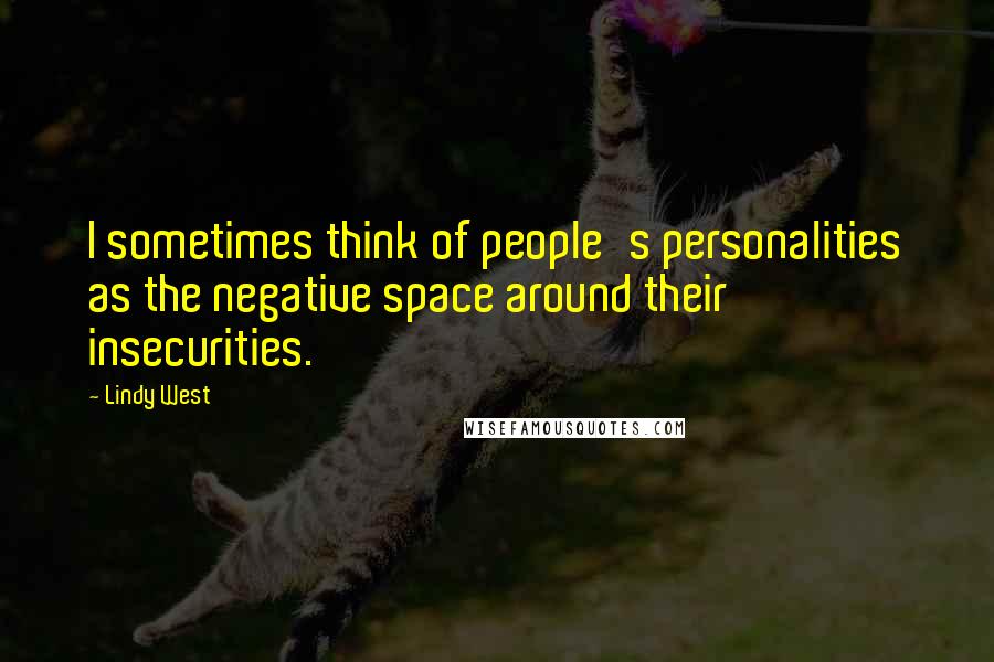 Lindy West Quotes: I sometimes think of people's personalities as the negative space around their insecurities.