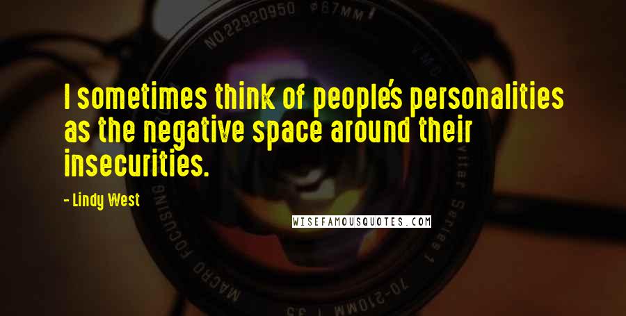 Lindy West Quotes: I sometimes think of people's personalities as the negative space around their insecurities.