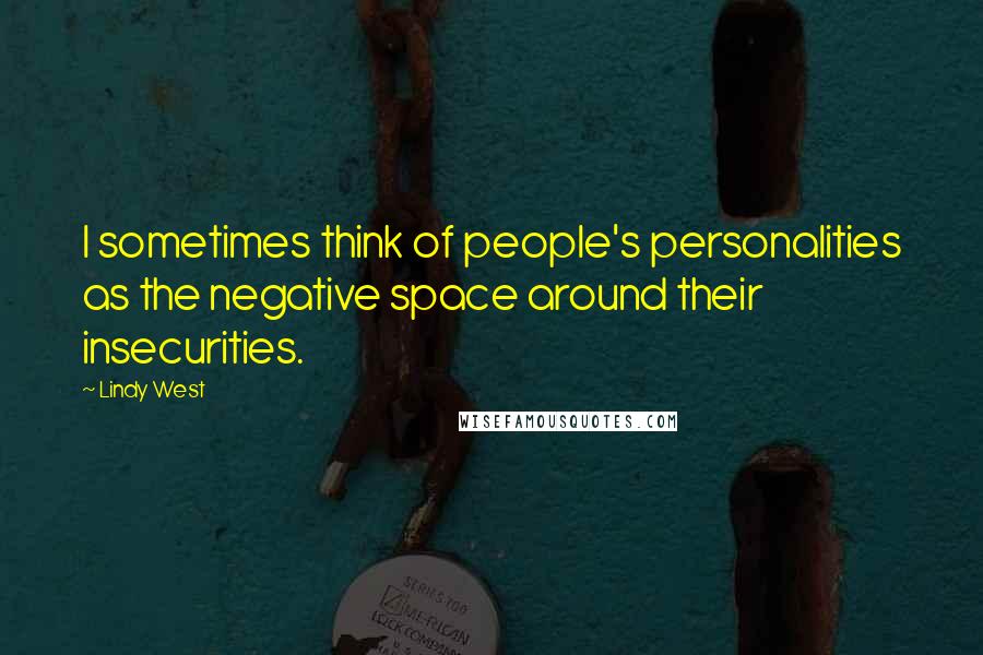 Lindy West Quotes: I sometimes think of people's personalities as the negative space around their insecurities.