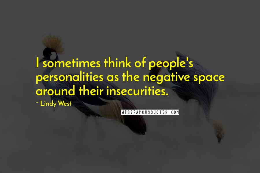 Lindy West Quotes: I sometimes think of people's personalities as the negative space around their insecurities.