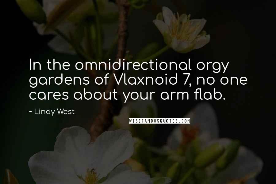 Lindy West Quotes: In the omnidirectional orgy gardens of Vlaxnoid 7, no one cares about your arm flab.