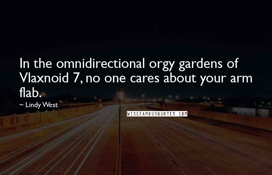 Lindy West Quotes: In the omnidirectional orgy gardens of Vlaxnoid 7, no one cares about your arm flab.