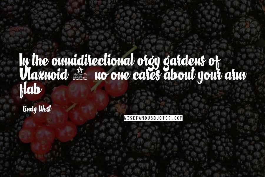 Lindy West Quotes: In the omnidirectional orgy gardens of Vlaxnoid 7, no one cares about your arm flab.