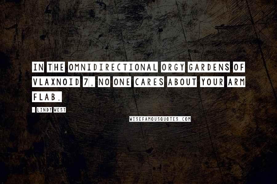 Lindy West Quotes: In the omnidirectional orgy gardens of Vlaxnoid 7, no one cares about your arm flab.