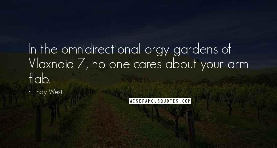 Lindy West Quotes: In the omnidirectional orgy gardens of Vlaxnoid 7, no one cares about your arm flab.