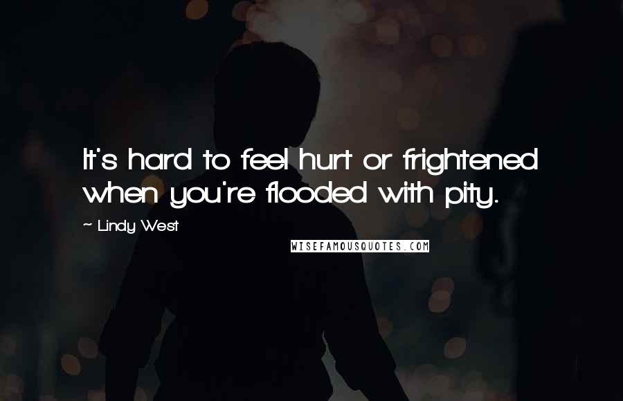 Lindy West Quotes: It's hard to feel hurt or frightened when you're flooded with pity.