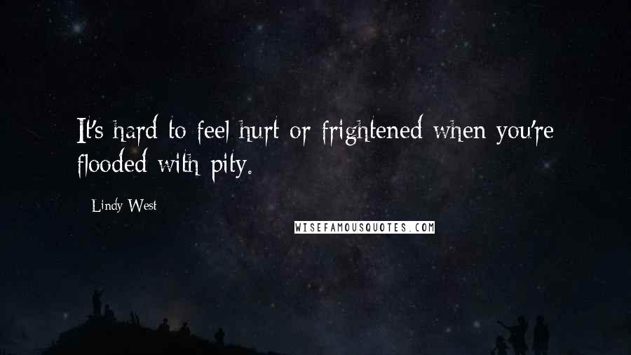 Lindy West Quotes: It's hard to feel hurt or frightened when you're flooded with pity.