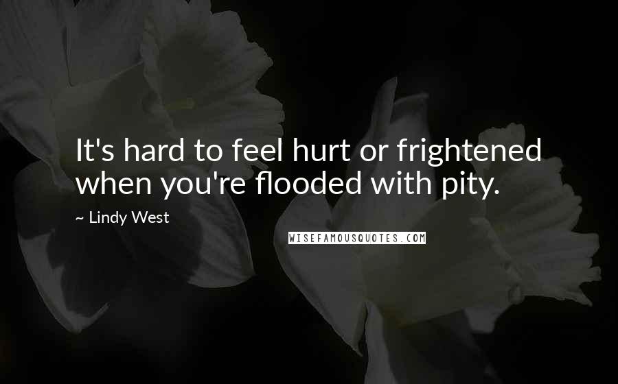 Lindy West Quotes: It's hard to feel hurt or frightened when you're flooded with pity.