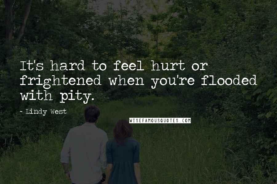 Lindy West Quotes: It's hard to feel hurt or frightened when you're flooded with pity.