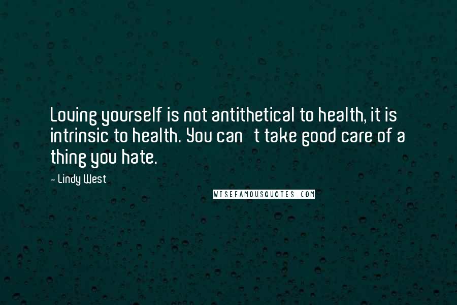 Lindy West Quotes: Loving yourself is not antithetical to health, it is intrinsic to health. You can't take good care of a thing you hate.