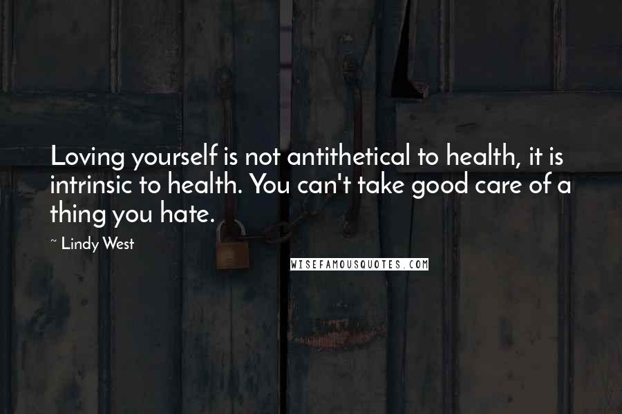 Lindy West Quotes: Loving yourself is not antithetical to health, it is intrinsic to health. You can't take good care of a thing you hate.