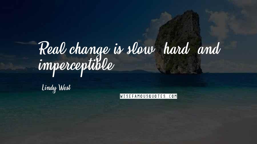 Lindy West Quotes: Real change is slow, hard, and imperceptible.