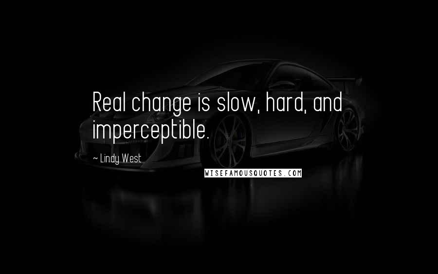Lindy West Quotes: Real change is slow, hard, and imperceptible.