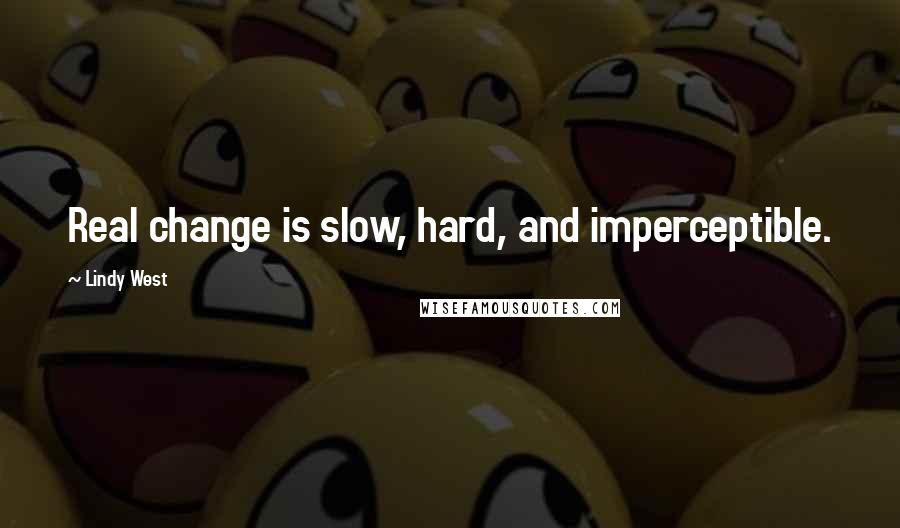 Lindy West Quotes: Real change is slow, hard, and imperceptible.