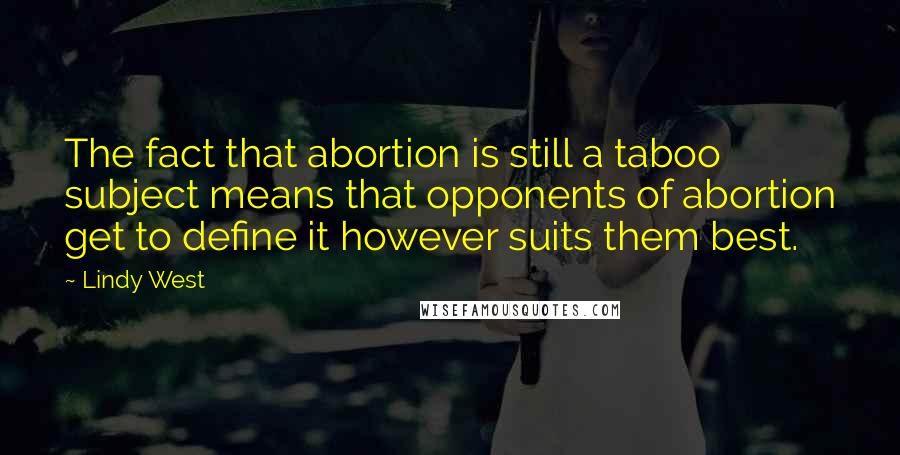 Lindy West Quotes: The fact that abortion is still a taboo subject means that opponents of abortion get to define it however suits them best.