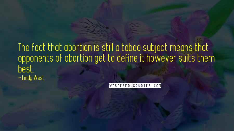 Lindy West Quotes: The fact that abortion is still a taboo subject means that opponents of abortion get to define it however suits them best.