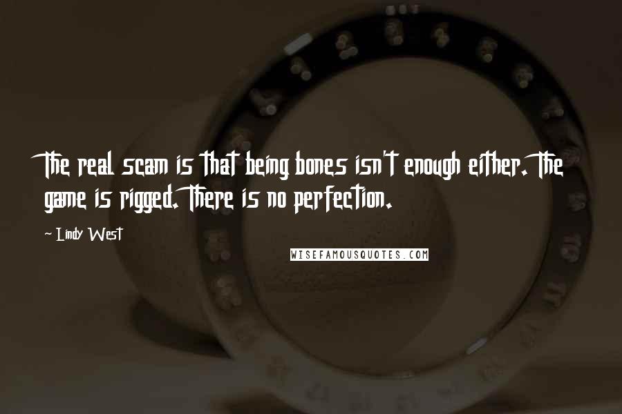 Lindy West Quotes: The real scam is that being bones isn't enough either. The game is rigged. There is no perfection.