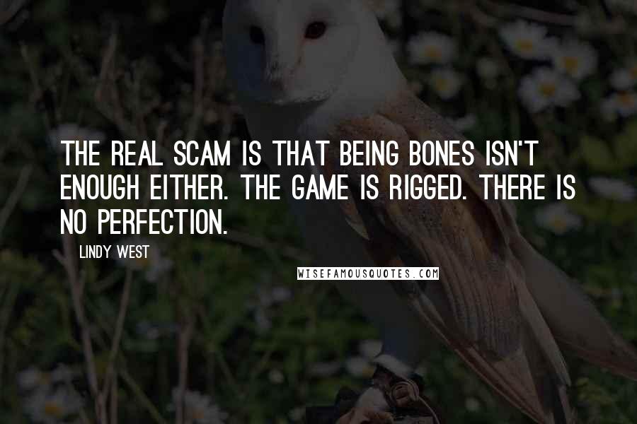 Lindy West Quotes: The real scam is that being bones isn't enough either. The game is rigged. There is no perfection.