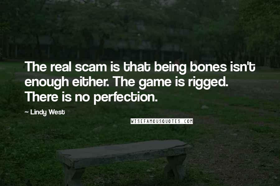 Lindy West Quotes: The real scam is that being bones isn't enough either. The game is rigged. There is no perfection.