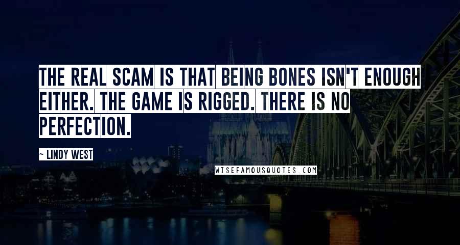 Lindy West Quotes: The real scam is that being bones isn't enough either. The game is rigged. There is no perfection.