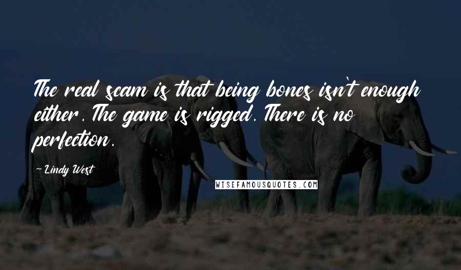 Lindy West Quotes: The real scam is that being bones isn't enough either. The game is rigged. There is no perfection.