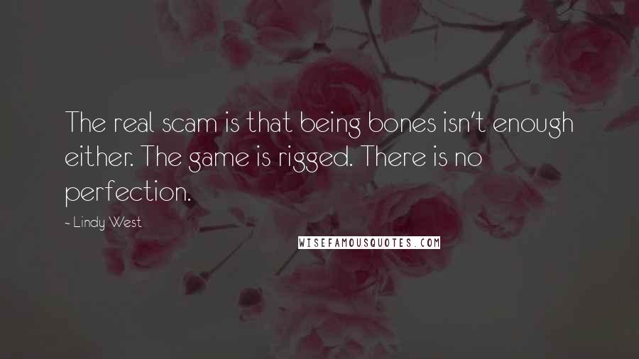 Lindy West Quotes: The real scam is that being bones isn't enough either. The game is rigged. There is no perfection.