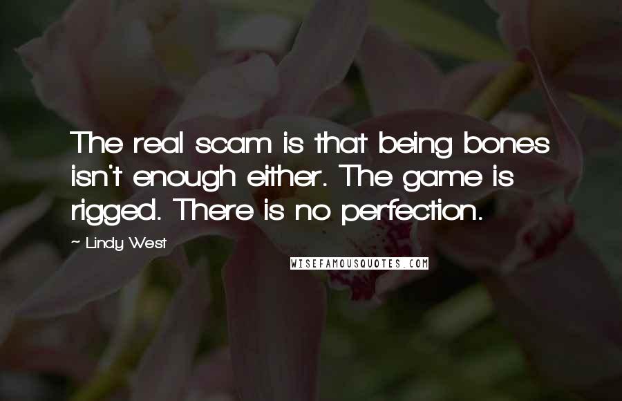 Lindy West Quotes: The real scam is that being bones isn't enough either. The game is rigged. There is no perfection.