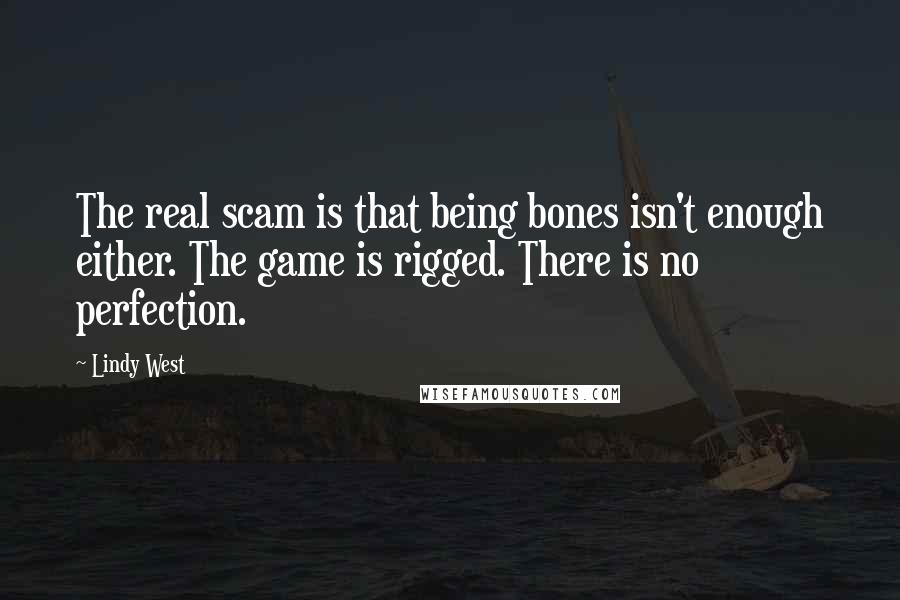 Lindy West Quotes: The real scam is that being bones isn't enough either. The game is rigged. There is no perfection.