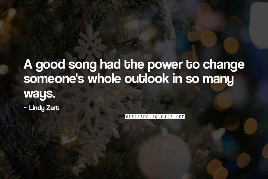 Lindy Zart Quotes: A good song had the power to change someone's whole outlook in so many ways.