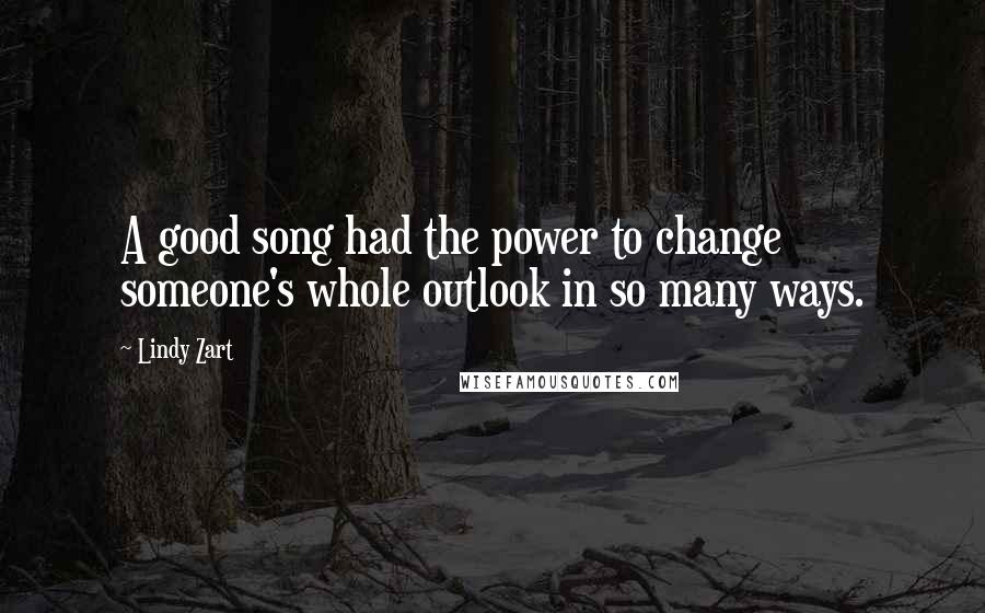 Lindy Zart Quotes: A good song had the power to change someone's whole outlook in so many ways.