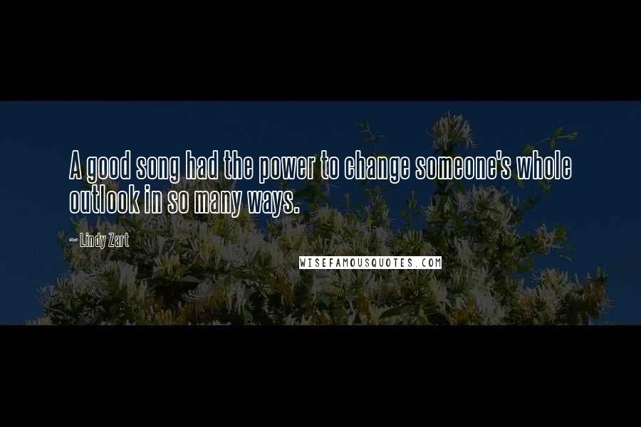 Lindy Zart Quotes: A good song had the power to change someone's whole outlook in so many ways.