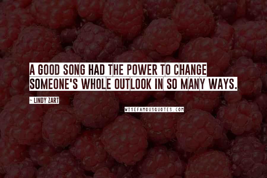 Lindy Zart Quotes: A good song had the power to change someone's whole outlook in so many ways.