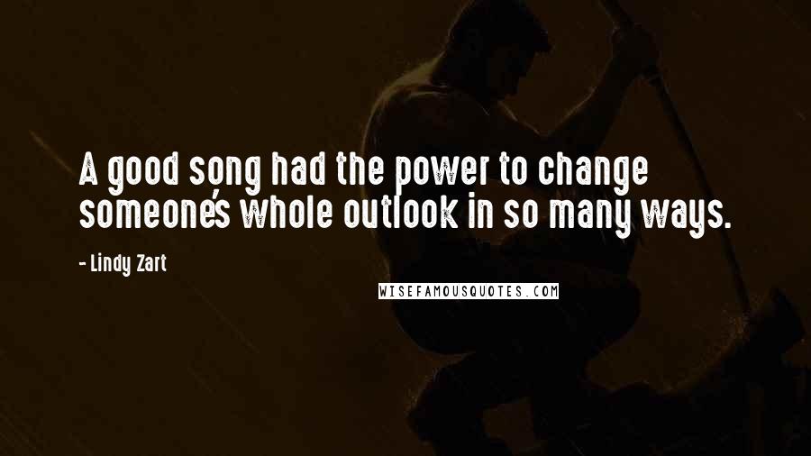 Lindy Zart Quotes: A good song had the power to change someone's whole outlook in so many ways.